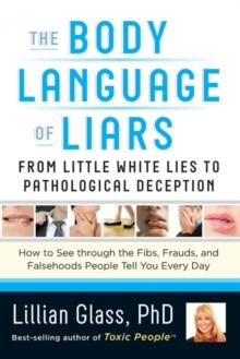 The Body Language of Liars : From Little White Lies to Pathological Deception - How to See through the Fibs, Frauds, and Falsehoods People Tell You Every Day