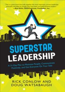 Superstar Leadership : A 31-Day Plan to Motivate People, Communicate Positively, and Get Everyone On Your Side