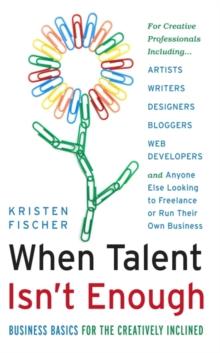 When Talent Isn't Enough: Business Basics For The Creatively Inclined : Business Basics for the Creatively Inclined