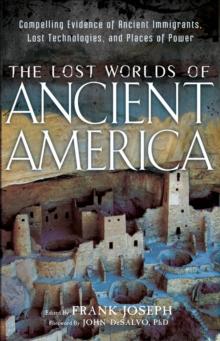 The Lost Worlds of Ancient America : Compelling Evidence of Ancient Immigrants, Lost Technologies, and Places of Power