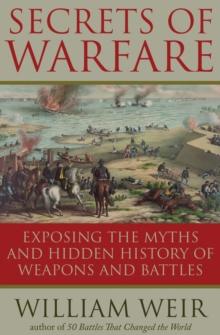 Secrets of Warfare : Exposing the Myths and Hidden History of Weapons and Battles