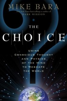 The Choice : Using Conscious Thought and Physics of the Mind to Reshape the World