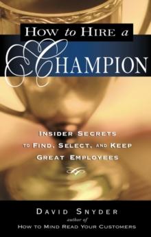 How to Hire a Champion : Insider Secrets to Find, Select, and Keep Great Employees