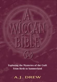 A Wiccan Bible : Exploring The Mysteries of The Craft From Birth to Summerland