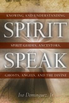 Spirit Speak : Knowing and Understanding Spirit Guides, Ancestors, Ghosts, Angels, and the Divine