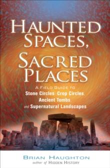 Haunted Spaces, Sacred Places : A Field Guide to Stone Circles, Crop Circles, Ancient Tombs, and Supernatural Landscapes