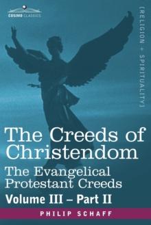 The Creeds of Christendom : The Evangelical Protestant Creeds - Volume III, Part II