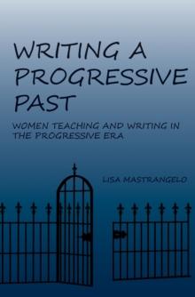 Writing a Progressive Past : Women Teaching and Writing in the Progressive Era