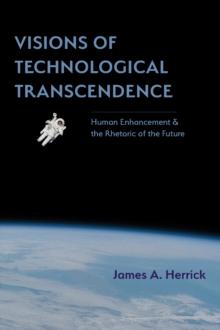 Visions of Technological Transcendence : Human Enhancement and the Rhetoric of the Future