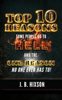 Top 10 Reasons Why Some People Go to Hell : And the One Reason No One Ever Has to!