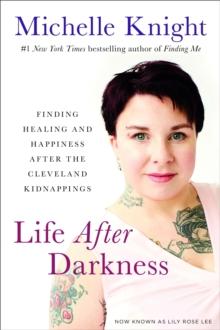 Life After Darkness : Finding Healing and Happiness After the Cleveland Kidnappings