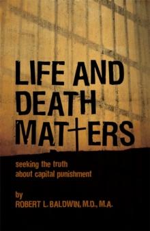 Life and Death Matters : Seeking the Truth About Capital Punishment