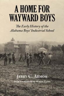 A Home for Wayward Boys : The Early History of the Alabama Boys Industrial School