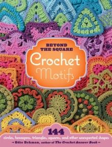 Beyond the Square Crochet Motifs : 144 circles, hexagons, triangles, squares, and other unexpected shapes