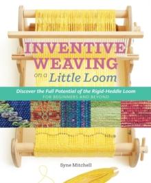 Inventive Weaving on a Little Loom : Discover the Full Potential of the Rigid-Heddle Loom