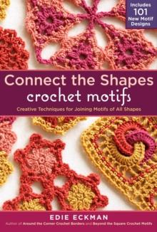 Connect the Shapes Crochet Motifs : Creative Techniques for Joining Motifs of All Shapes; Includes 101 New Motif Designs