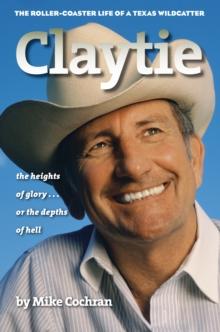 Claytie : The Roller-Coaster Life of a Texas Wildcatter