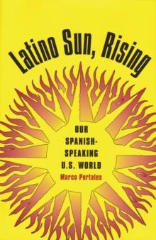 Latino Sun, Rising : Our Spanish-Speaking U.S. World