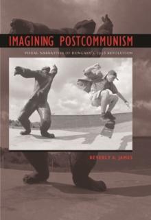 Imagining Postcommunism : Visual Narratives of Hungary's 1956 Revolution