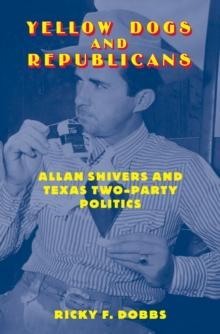 Yellow Dogs and Republicans : Allan Shivers and Texas Two-Party Politics