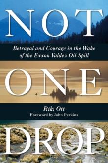 Not One Drop : Betrayal and Courage in the Wake of the Exxon Valdez Oil Spill