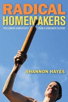 Radical Homemakers : Reclaiming Domesticity from a Consumer Culture