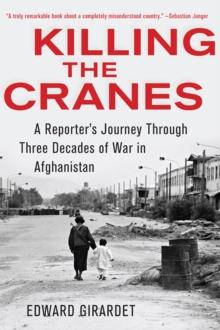 Killing the Cranes : A Reporter's Journey through Three Decades of War in Afghanistan