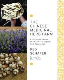 The Chinese Medicinal Herb Farm : A Cultivator's Guide to Small-Scale Organic Herb Production