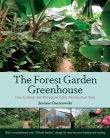 The Forest Garden Greenhouse : How to Design and Manage an Indoor Permaculture Oasis