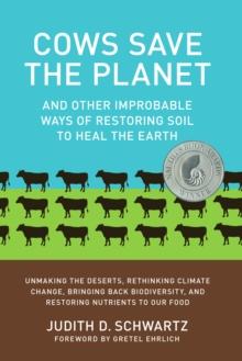 Cows Save the Planet : And Other Improbable Ways of Restoring Soil to Heal the Earth