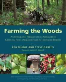 Farming the Woods : An Integrated Permaculture Approach to Growing Food and Medicinals in Temperate Forests