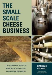 The Small-Scale Cheese Business : The Complete Guide to Running a Successful Farmstead Creamery