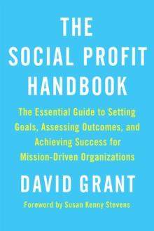 The Social Profit Handbook : The Essential Guide to Setting Goals, Assessing Outcomes, and Achieving Success for Mission-Driven Organizations