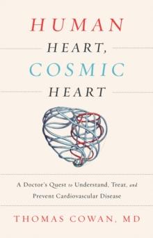 Human Heart, Cosmic Heart : A Doctors Quest to Understand, Treat, and Prevent Cardiovascular Disease