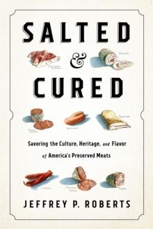 Salted and Cured : Savoring the Culture, Heritage, and Flavor of America's Preserved Meats