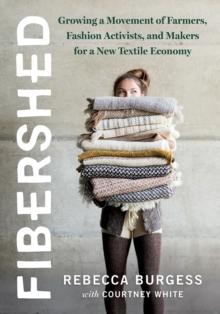 Fibershed : Growing a Movement of Farmers, Fashion Activists, and Makers for a New Textile Economy