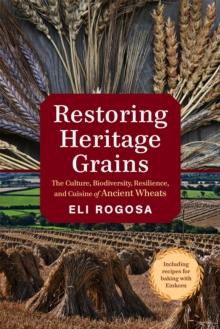 Restoring Heritage Grains : The Culture, Biodiversity, Resilience, and Cuisine of Ancient Wheats