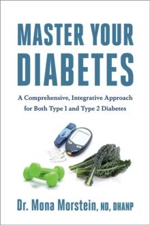 Master Your Diabetes : A Comprehensive, Integrative Approach for Both Type 1 and Type 2 Diabetes