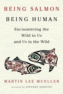 Being Salmon, Being Human : Encountering the Wild in Us and Us in the Wild