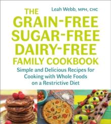 The Grain-Free, Sugar-Free, Dairy-Free Family Cookbook : Simple and Delicious Recipes for Cooking with Whole Foods on a Restrictive Diet