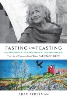 Fasting and Feasting (UK Edition) : The Life of Visionary Food Writer Patience Gray