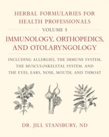 Herbal Formularies for Health Professionals, Volume 5 : Immunology, Orthopedics, and Otolaryngology, including Allergies, the Immune System, the Musculoskeletal System, and the Eyes, Ears, Nose, Mouth