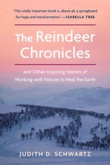 The Reindeer Chronicles : And Other Inspiring Stories of Working with Nature to Heal the Earth