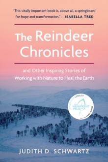 The Reindeer Chronicles : And Other Inspiring Stories of Working with Nature to Heal the Earth