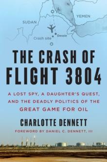 The Crash of Flight 3804 : A Lost Spy, a Daughter's Quest, and the Deadly Politics of the Great Game for Oil