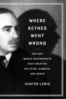 Where Keynes Went Wrong : And Why World Governments Keep Creating Inflation, Bubbles, and Busts