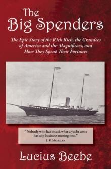 Big Spenders : The Epic Story of the Rich Rich, the Grandees of America and the Magnificoes, and How They Spent Their Fortunes