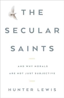 Secular Saints : And Why Morals Are Not Just Subjective