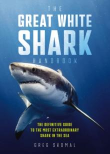 The Great White Shark Handbook : The Definitive Guide to the Most Extraordinary Shark in the Sea