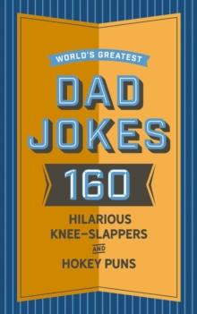 World's Greatest Dad Jokes : 160 Hilarious Knee-Slappers and Puns Dads Love to Tell